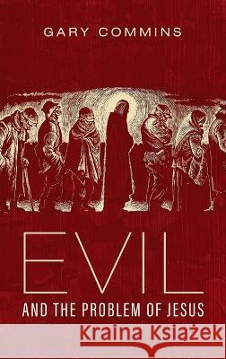 Evil and the Problem of Jesus Gary Commins 9781666793925 Cascade Books