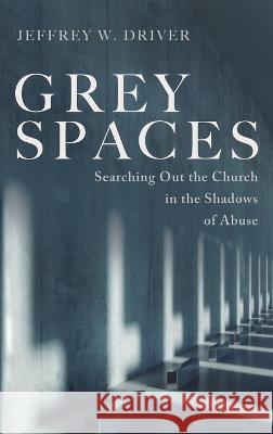 Grey Spaces: Searching Out the Church in the Shadows of Abuse Driver, Jeffrey W. 9781666794144 Cascade Books