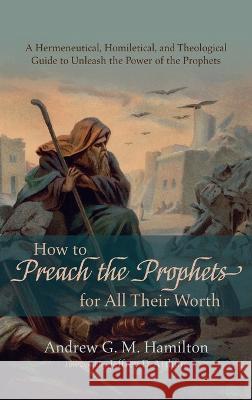 How to Preach the Prophets for All Their Worth Andrew G. M. Hamilton Jeffrey D. Arthurs 9781666794267 Wipf & Stock Publishers