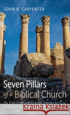 Seven Pillars of a Biblical Church John B. Carpenter 9781666794281 Resource Publications (CA)