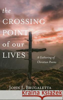 The Crossing Point of Our Lives John J Brugaletta 9781666795059