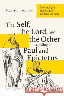 The Self, the Lord, and the Other According to Paul and Epictetus: The Theological Significance of Reflexive Language Michael J. Gorman 9781666795318