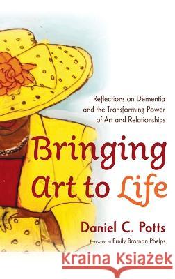 Bringing Art to Life Daniel C. Potts Emily Broma 9781666795912 Resource Publications (CA)