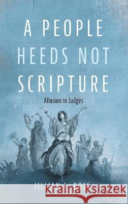 A People Heeds Not Scripture: Allusion in Judges Jillian L Ross   9781666795936 Pickwick Publications