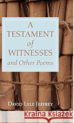 A Testament of Witnesses and Other Poems David Lyle Jeffrey 9781666797282
