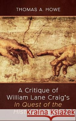 A Critique of William Lane Craig\'s In Quest of the Historical Adam Thomas A. Howe 9781666797558