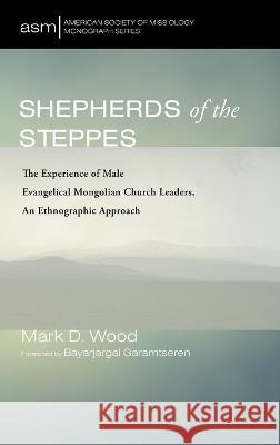 Shepherds of the Steppes Mark D Wood Bayarjargal Garamtseren  9781666799583 Pickwick Publications