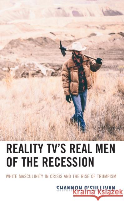 Reality Tv's Real Men of the Recession: White Masculinity in Crisis and the Rise of Trumpism Shannon O'Sullivan 9781666900033 Lexington Books