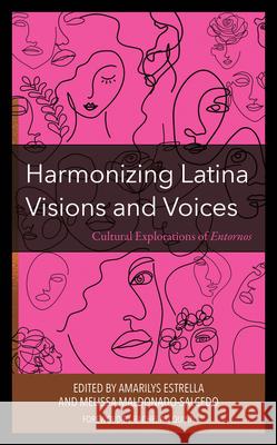 Harmonizing Latina Visions and Voices: Cultural Explorations of Entornos Amarilys Estrella Melissa Maldonado-Salcedo Amarilys Estrella 9781666900316 Lexington Books