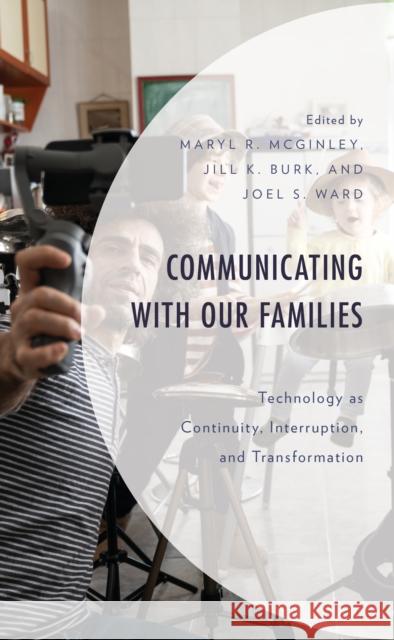 Communicating with Our Families: Technology as Continuity, Interruption, and Transformation Maryl R. McGinley Jill K. Burk Joel S. Ward 9781666900637