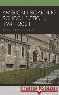 American Boarding School Fiction, 1981-2021: Inclusion and Scandal Alexander H. Pitofsky 9781666901931 Lexington Books