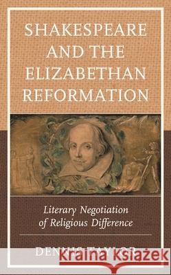 Shakespeare and the Elizabethan Reformation: Literary Negotiation of Religious Difference Dennis Taylor 9781666902105