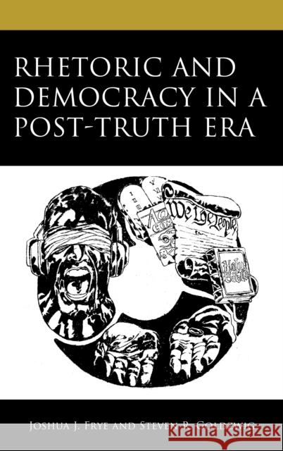 Rhetoric and Democracy in a Post-Truth Era Joshua J. Frye Steven R. Goldzwig 9781666902808