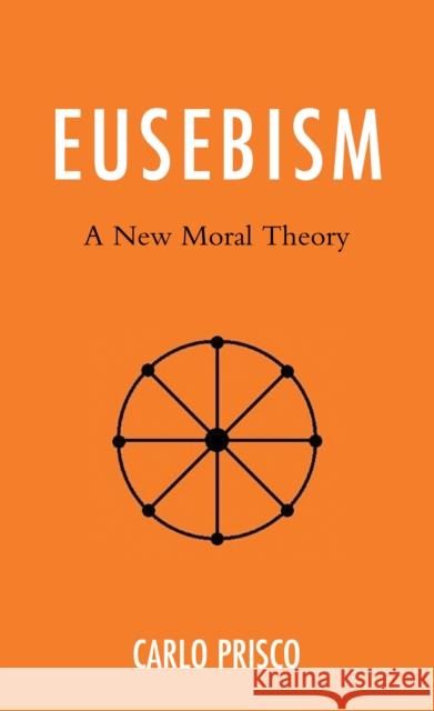 Eusebism: A New Moral Theory Carlo Prisco 9781666902921 Lexington Books