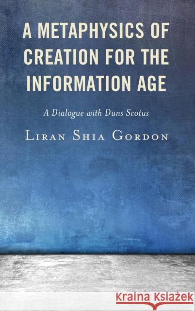 A Metaphysics of Creation for the Information Age: A Dialogue with Duns Scotus Gordon, Liran Shia 9781666902983