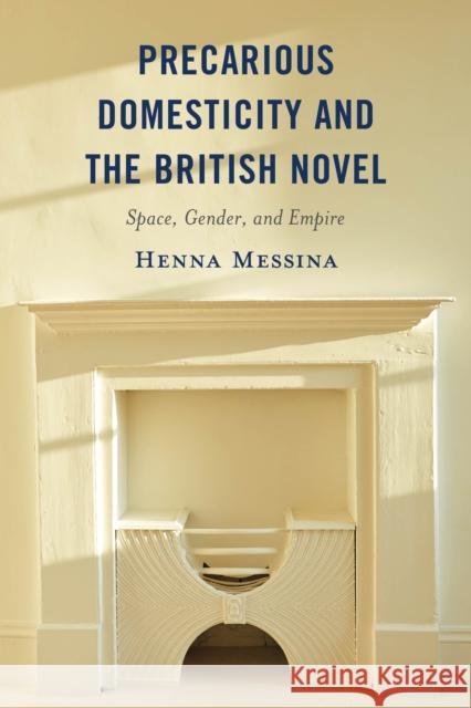 Precarious Domesticity and the British Novel: Space, Gender, and Empire Henna Marian Messina 9781666903072 Lexington Books