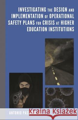 Investigating the Design and Implementation of Operational Safety Plans for Crisis at Higher Education Institutions Antonio, Jr. Passaro 9781666903522 Lexington Books
