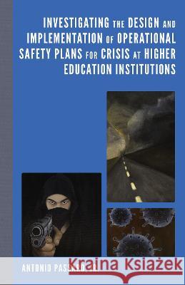 Investigating the Design and Implementation of Operational Safety Plans for Crisis at Higher Education Institutions Antonio, Jr. Passaro 9781666903522 Lexington Books