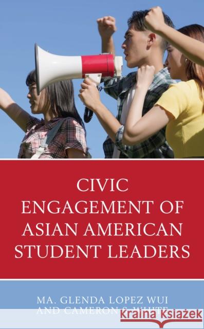 Civic Engagement of Asian American Student Leaders Cameron S. White 9781666903553 Lexington Books