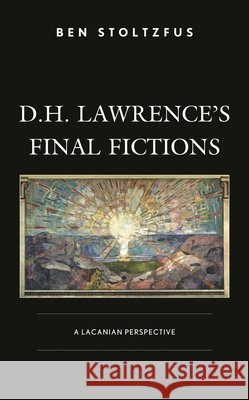 D.H. Lawrence's Final Fictions: A Lacanian Perspective Stoltzfus, Ben 9781666903676 Lexington Books