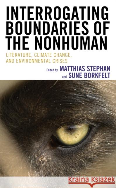 Interrogating Boundaries of the Nonhuman: Literature, Climate Change, and Environmental Crises Stephan, Matthias 9781666903768 Lexington Books