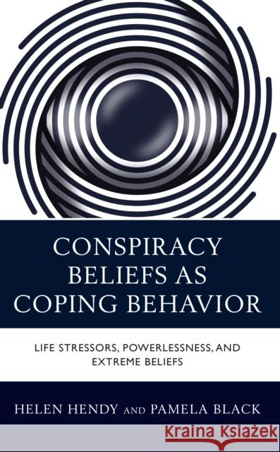 Conspiracy Beliefs as Coping Behavior: Life Stressors, Powerlessness, and Extreme Beliefs Black, Pamela 9781666904031 Lexington Books