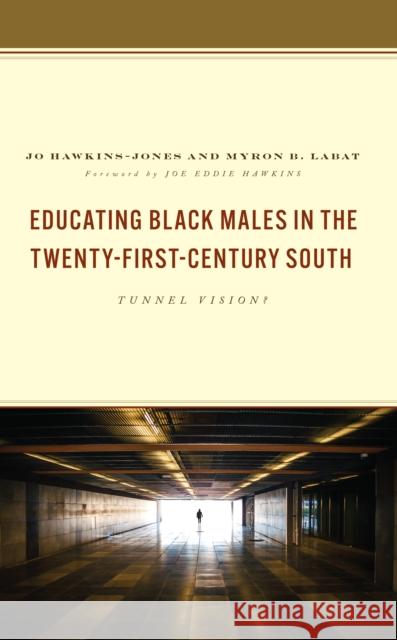 Educating Black Males in the Twenty-First-Century South: Tunnel Vision? Myron B. Labat 9781666904932 Lexington Books
