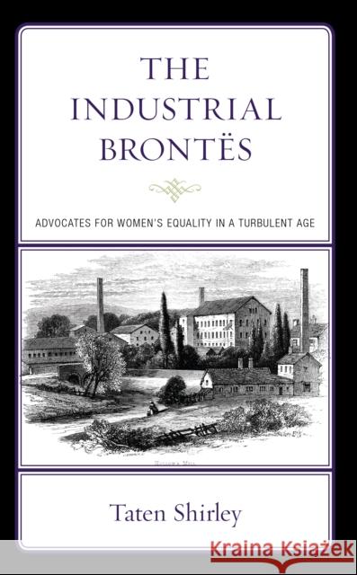 The Industrial Brontës: Advocates for Women's Equality in a Turbulent Age Shirley, Taten 9781666904994 Lexington Books