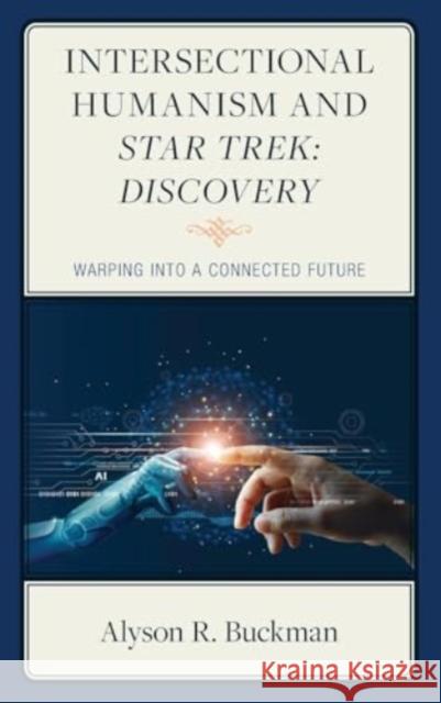 Intersectional Humanism and Star Trek: Discovery: Warping into a Connected Future Alyson R. Buckman 9781666905298 Lexington Books