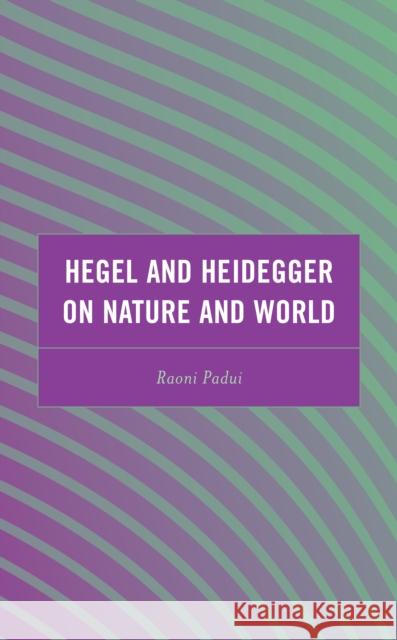 Hegel and Heidegger on Nature and World Raoni Padui 9781666905625 Lexington Books