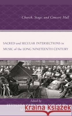 Sacred and Secular Intersections in Music of the Long Nineteenth Century: Church, Stage, and Concert Hall Eftychia Papanikolaou Markus Rathey Chiara Bertoglio 9781666906066 Lexington Books