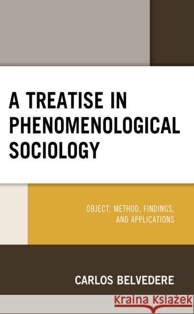 A Treatise in Phenomenological Sociology: Object, Method, Findings, and Applications Carlos Belvedere 9781666906127 Lexington Books