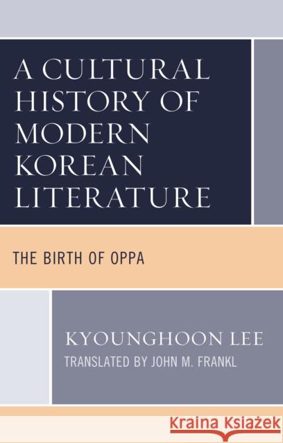 A Cultural History of Modern Korean Literature: The Birth of Oppa Kyounghoon Lee John Frankl 9781666906288 Lexington Books