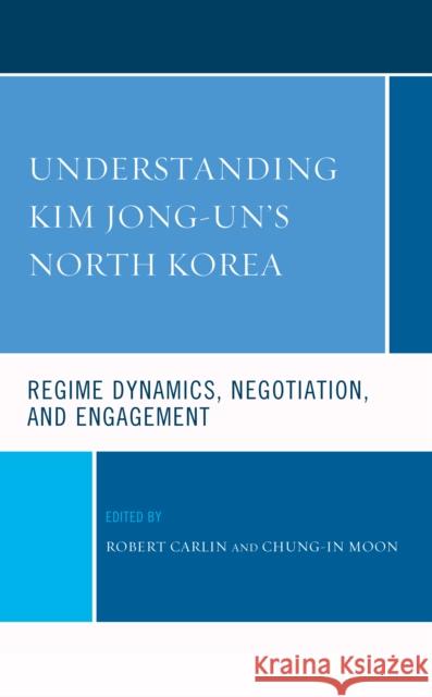 Understanding Kim Jong-Un's North Korea: Regime Dynamics, Negotiation, and Engagement Carlin, Robert 9781666906776 Lexington Books