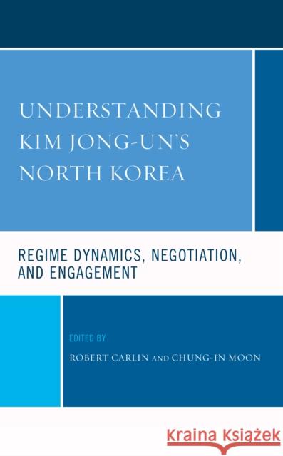 Understanding Kim Jong-Un's North Korea: Regime Dynamics, Negotiation, and Engagement Carlin, Robert 9781666906776