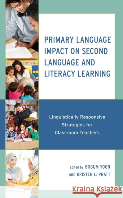 Primary Language Impact on Second Language and Literacy Learning: Linguistically Responsive Strategies for Classroom Teachers Bogum Yoon Kristen L. Pratt Medha D 9781666907117 Lexington Books