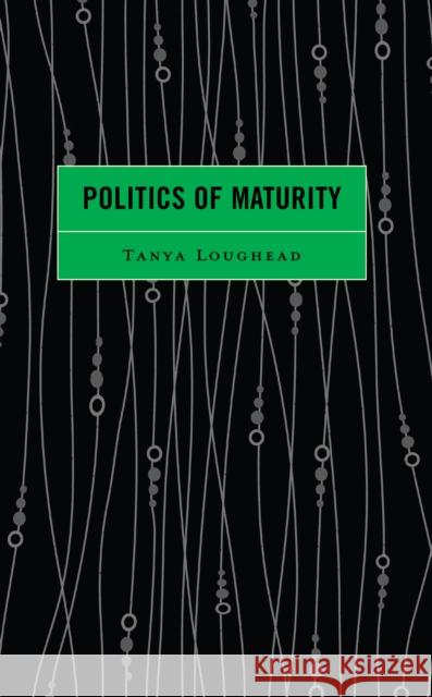 Politics of Maturity Tanya Loughead 9781666907261