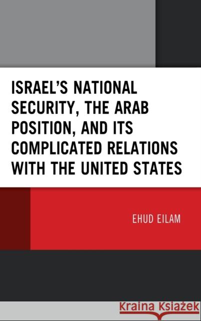 Israel's National Security, the Arab Position, and Its Complicated Relations with the United States Ehud Eilam 9781666907506 Lexington Books