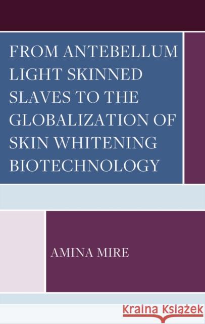 From Antebellum Light Skinned Slaves to the Globalization of Skin Whitening Biotechnology Amina Mire 9781666907681 Lexington Books