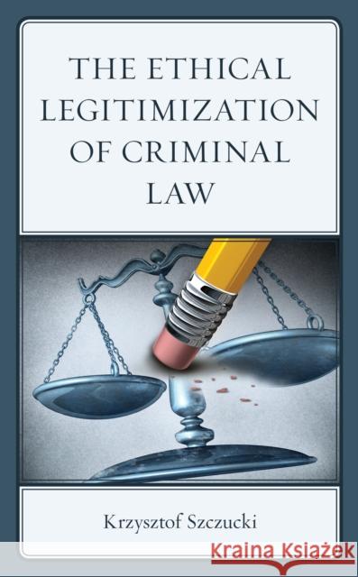 The Ethical Legitimization of Criminal Law Krzysztof Szczucki 9781666908053 Lexington Books