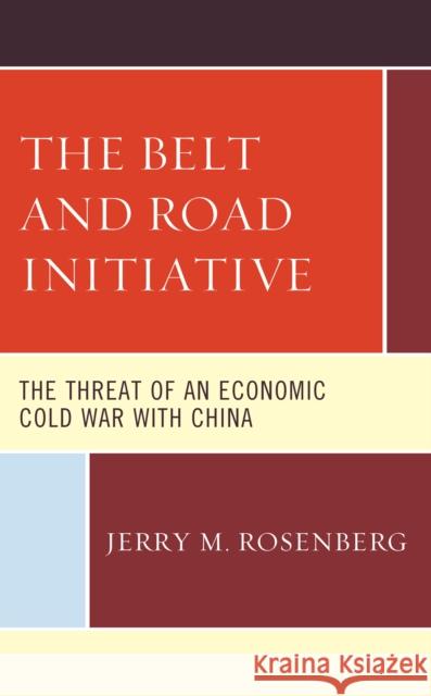 The Belt and Road Initiative: The Threat of an Economic Cold War with China Rosenberg, Jerry M. 9781666908145