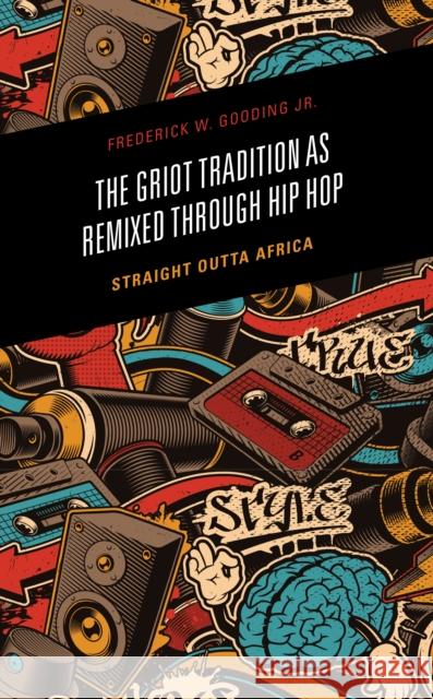 The Griot Tradition as Remixed through Hip Hop: Straight Outta Africa Frederick, Jr. Gooding 9781666908268 Lexington Books