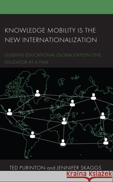 Knowledge Mobility Is the New Internationalization: Guiding Educational Globalization One Educator at a Time Purinton, Ted 9781666908893