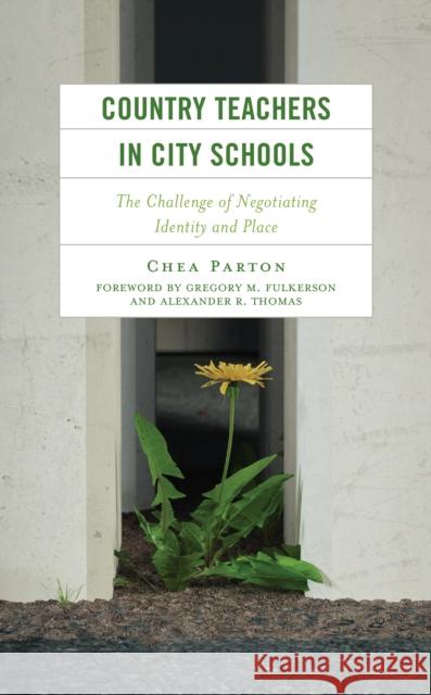 Country Teachers in City Schools: The Challenge of Negotiating Identity and Place Chea Parton Gregory Fulkerson Alexander Thomas 9781666909012 Lexington Books