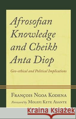Afrosofian Knowledge and Cheikh Anta Diop: Geo-ethical and Political Implications Francois Ngoa Kodena 9781666909135 Lexington Books