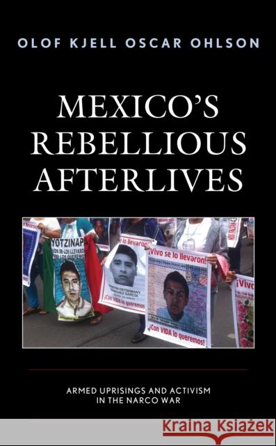 Mexico's Rebellious Afterlives: Armed Uprisings and Activism in the Narco War Ohlson, Olof Kjell Oscar 9781666909371 ROWMAN & LITTLEFIELD pod