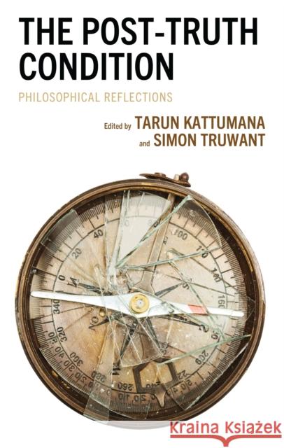 The Post-Truth Condition: Philosophical Reflections Tarun Jose Kattumana Simon Truwant Brandon Absher 9781666909760 Lexington Books