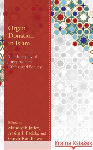 Organ Donation in Islam: The Interplay of Jurisprudence, Ethics, and Society Mahdiyah Jaffer Aasim I. Padela Gurch Randhawa 9781666909913