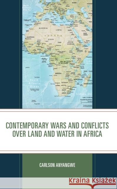 Contemporary Wars and Conflicts over Land and Water in Africa Anyangwe, Carlson 9781666910360 ROWMAN & LITTLEFIELD pod