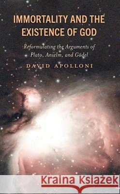 Immortality and the Existence of God: Reformulating the Arguments of Plato, Anselm, and Godel David Apolloni 9781666911145 Lexington Books